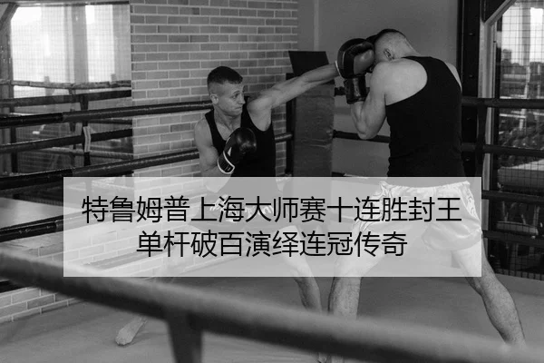 特鲁姆普上海大师赛十连胜封王 单杆破百演绎连冠传奇